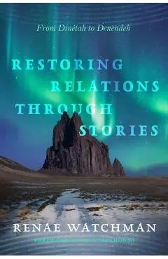 Restoring Relations Through Stories: From Dinétah to Denendeh - Renae Watchman