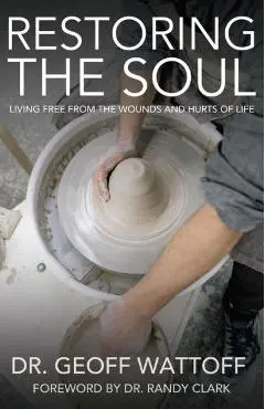 Restoring the Soul: Living Free from the Wounds and Hurts of Life - Geoffrey Wattoff