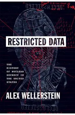 Restricted Data: The History of Nuclear Secrecy in the United States - Alex Wellerstein