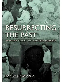 Resurrecting the Past. France's Forgotten Heritage Mandate, Hardback/Sarah Griswold