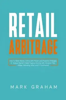 Retail Arbitrage: How to Make Money Online with Proven and Powerful Strategies in Today's Market! Create Passive Income with Amazon FBA,/Mark Graham