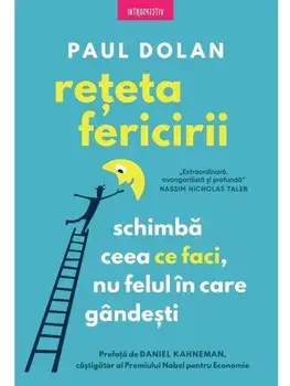 Reteta fericirii. Schimba ceea ce faci, nu felul in care gandesti/Paul Dolan