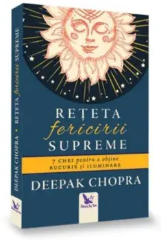 Reteta fericirii supreme. 7 chei pentru a obtine bucurie si iluminare/Deepak Chopra