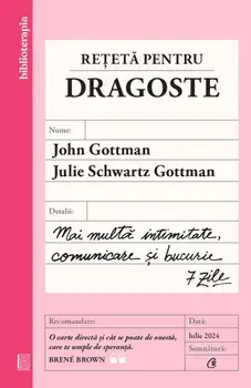 Reteta pentru dragoste. Mai multa intimitate, comunicare si bucurie. 7 zile/John Gottman, Julie Schwartz Gottman