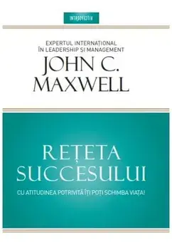 Reteta succesului. Cu atitudinea potrivita iti poti schimba viata/John Maxwell