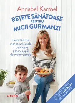 Retete sanatoase pentru micutii gurmanzi. Peste 100 de mancaruri simple si delicioase pentru copiii de toate varstele/Annabel Karmel