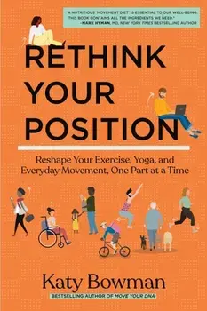 Rethink Your Position. Reshape Your Exercise, Yoga, and Everyday Movement, One Part at a Time, Paperback/Katy Bowman
