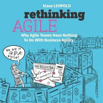 Rethinking Agile: Why Agile Teams Have Nothing to Do with Business Agility, Paperback/Klaus Leopold