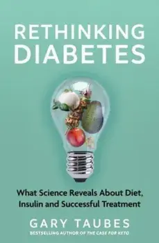 Rethinking Diabetes : What Science Reveals about Diet, Insulin and Successful Treatments/Gary Taubes