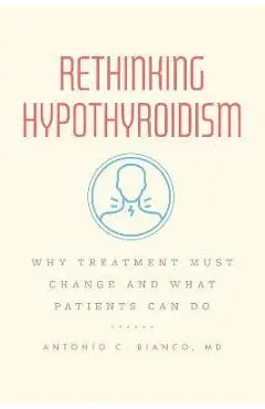 Rethinking Hypothyroidism: Why Treatment Must Change and What Patients Can Do - Antonio C. Bianco Md