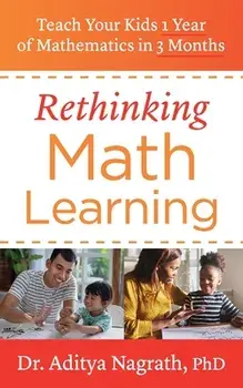 Rethinking Math Learning: Teach Your Kids 1 Year of Mathematics in 3 Months, Paperback/Aditya Nagrath