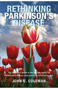 Rethinking Parkinson's Disease: The definitive guide to the known causes of Parkinson's disease and proven reversal strategies - John C. Coleman