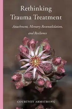 Rethinking Trauma Treatment: Attachment, Memory Reconsolidation, and Resilience, Hardcover/Courtney Armstrong