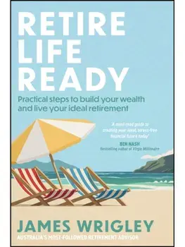 Retire Life Ready. Practical Steps to Build Your Wealth and Live Your Ideal Retirement, Paperback/James Wrigley