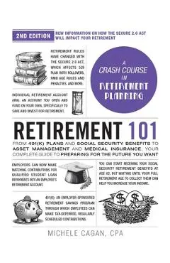 Retirement 101, 2nd Edition: From 401(k) Plans and Social Security Benefits to Asset Management and Medical Insurance, Your Complete Guide to Prepa - Michele Cagan