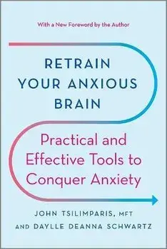 Retrain Your Anxious Brain: Practical and Effective Tools to Conquer Anxiety, Paperback/John Tsilimparis