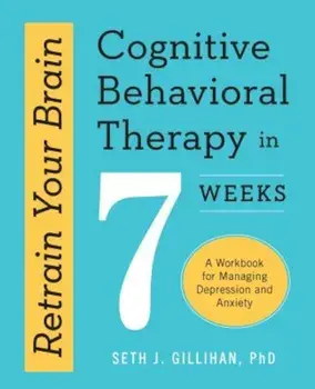 Retrain Your Brain: Cognitive Behavioral Therapy in 7 Weeks: A Workbook for Managing Depression and Anxiety, Paperback/Seth J. Gillihan