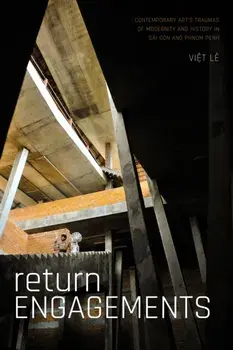 Return Engagements. Contemporary Art's Traumas of Modernity and History in Sai Gon and Phnom Penh, Paperback/Viet Le