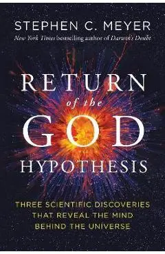 Return of the God Hypothesis: Three Scientific Discoveries That Reveal the Mind Behind the Universe - Stephen C. Meyer