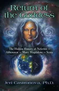 Return of the Goddess: The Hidden History of Nefertiti - Akhenaten - Mary Magdalene - Scota, Paperback/Jeri Castronova