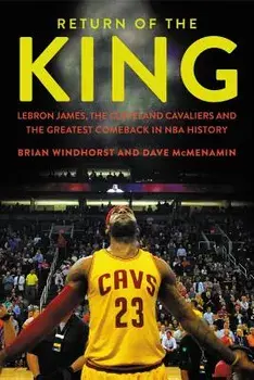 Return of the King: Lebron James, the Cleveland Cavaliers and the Greatest Comeback in NBA History, Hardcover/Brian Windhorst