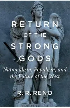 Return of the Strong Gods: Nationalism, Populism, and the Future of the West - R. R. Reno