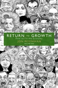 Return to Growth. How to Fix the Economy - Volume Two, Hardback/Jon Moynihan