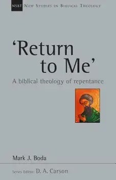 'Return to Me': A Biblical Theology of Repentance/Mark J. Boda