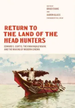 Return to the Land of the Head Hunters. Edward S. Curtis, the Kwakwaka'wakw, and the Making of Modern Cinema, Hardback/***