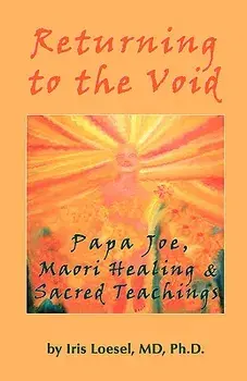 Returning to the Void: Papa Joe, Maori Healing & Sacred Teachings, Paperback/MD Phd Iris Loesel