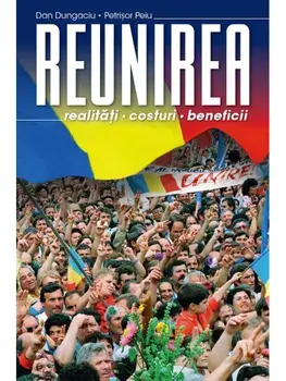 REUNIREA. Realitati, costuri, beneficii/Dan Dungaciu, Petrisor Peiu