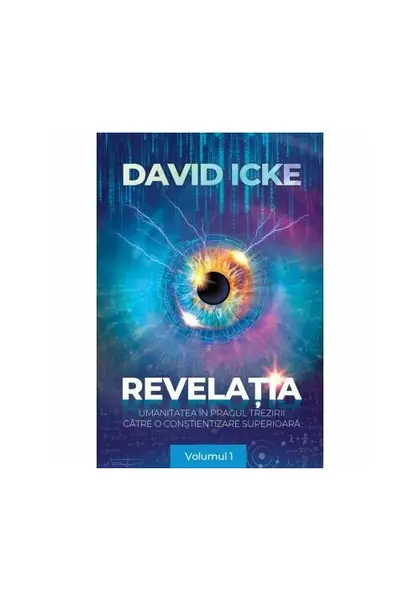 Revelatia. Umanitatea in pragul trezirii catre o constientizare superioara - volumul 1 - David Icke