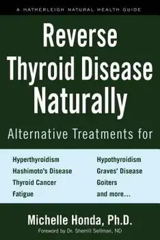 Reverse Thyroid Disease Naturally: Alternative Treatments for Hyperthyroidism, Hypothyroidism, Hashimoto's Disease, Graves' Disease, Thyroid Cancer, G, Paperback/Michelle Honda