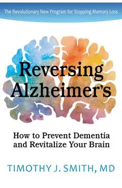 Reversing Alzheimer's: How to Prevent Dementia and Revitalize Your Brain - Timothy J. Smith