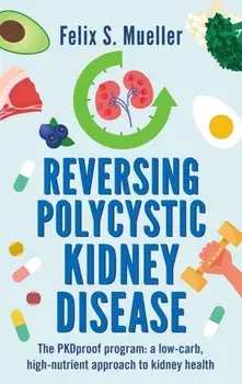 Reversing Polycystic Kidney Disease. The PKProof Program: A low-carb, high-nutrient approach to kidney health, Paperback/Felix Mueller