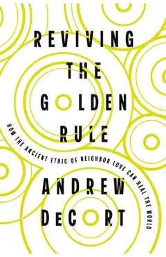 Reviving the Golden Rule: How the Ancient Ethic of Neighbor Love Can Heal the World - Andrew Decort