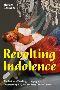 Revolting Indolence. The Politics of Slacking, Lounging, and Daydreaming in Queer and Trans Latinx Culture, Paperback/Marcos Gonsalez