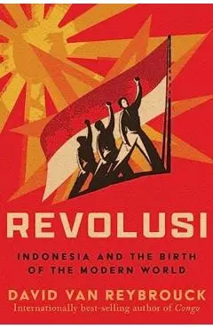 Revolusi: Indonesia and the Birth of the Modern World - David Van Reybrouck
