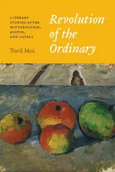 Revolution of the Ordinary: Literary Studies After Wittgenstein, Austin, and Cavell, Paperback/Toril Moi
