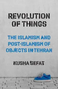 Revolution of Things. The Islamism and Post-Islamism of Objects in Tehran, Paperback/***