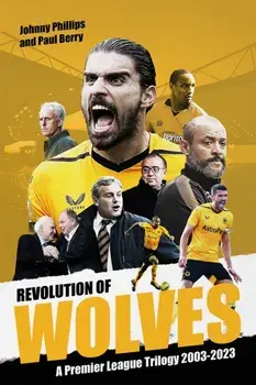 Revolution of Wolves. A Premier League Trilogy 2003-2023, Hardback/Paul Berry