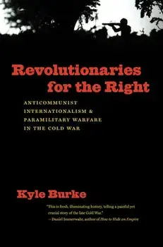 Revolutionaries for the Right: Anticommunist Internationalism and Paramilitary Warfare in the Cold War, Paperback/Kyle Burke