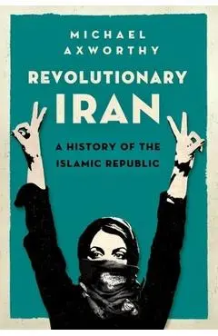 Revolutionary Iran: A History of the Islamic Republic - Michael Axworthy