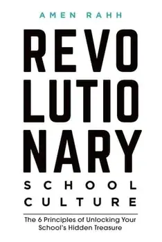 Revolutionary School Culture: The 6 Principles of Unlocking Your School's Hidden Treasure, Paperback/Amen M. Rahh