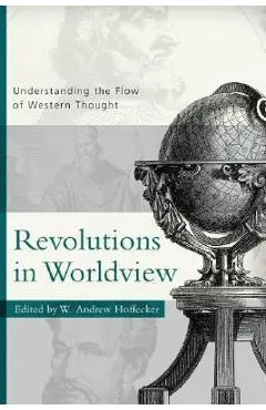 Revolutions in Worldview: Understanding the Flow of Western Thought - Andrew Hoffecker
