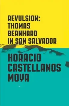 Revulsion: Thomas Bernhard in San Salvador, Paperback/Horacio Castellanos Moya