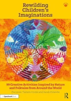 Rewilding Children's Imaginations. 99 Creative Activities Inspired by Nature and Folktales from Around the World, Paperback/Sarah Pimenta