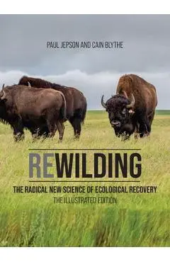 Rewilding: The Radical New Science of Ecological Recovery: The Illustrated Edition - Paul Jepson