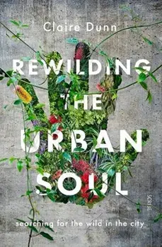 Rewilding the Urban Soul. searching for the wild in the city, Paperback/Claire Dunn