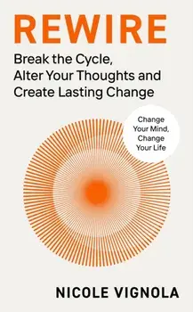 Rewire. Break the Cycle, Alter Your Thoughts and Create Lasting Change, Paperback/Nicole Vignola